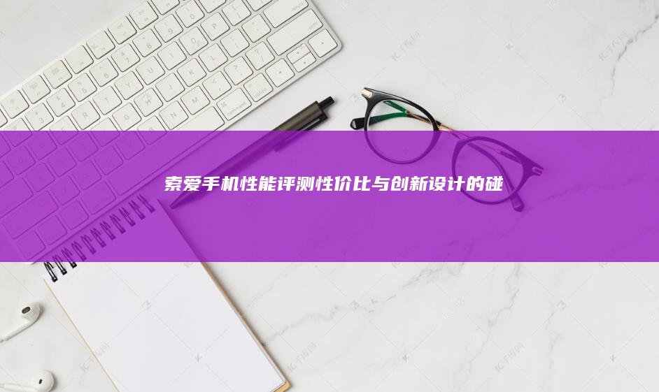 索爱手机性能评测：性价比与创新设计的碰撞